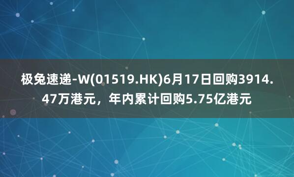 极兔速递-W(01519.HK)6月17日回购3914.47万港元，年内累计回购5.75亿港元