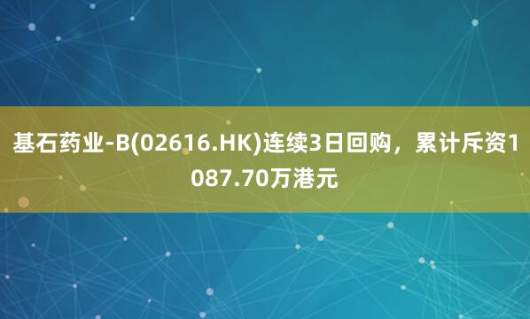 基石药业-B(02616.HK)连续3日回购，累计斥资1087.70万港元