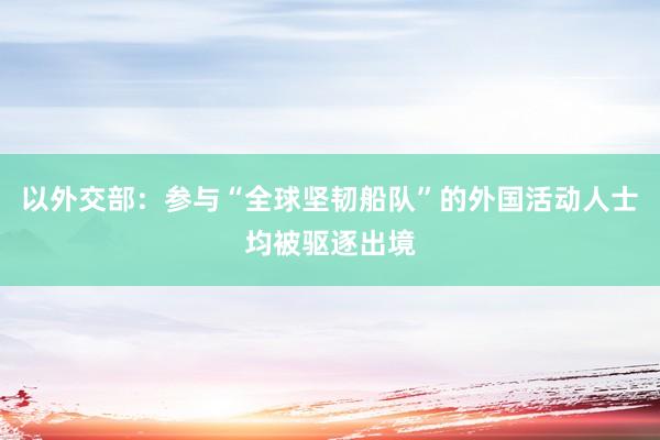 以外交部：参与“全球坚韧船队”的外国活动人士均被驱逐出境