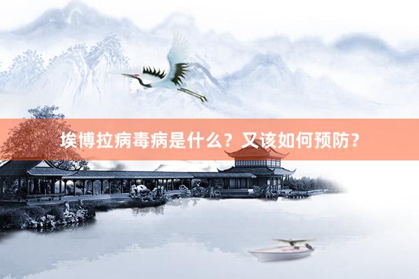 埃博拉病毒病是什么？又该如何预防？