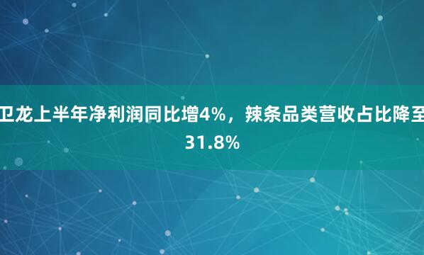 卫龙上半年净利润同比增4%，辣条品类营收占比降至31.8%