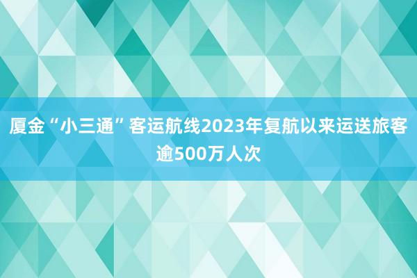 厦金“小三通”客运航线2023年复航以来运送旅客逾500万人次