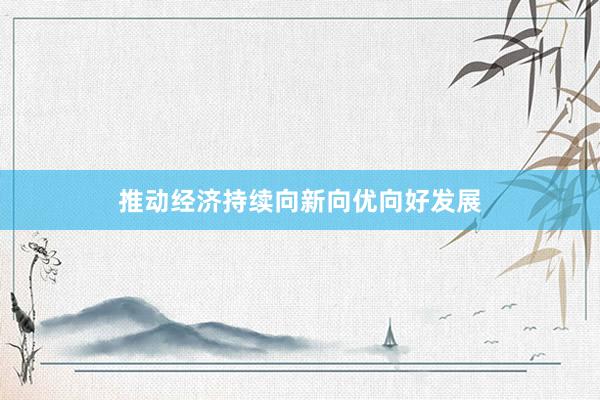 推动经济持续向新向优向好发展