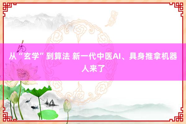 从“玄学”到算法 新一代中医AI、具身推拿机器人来了