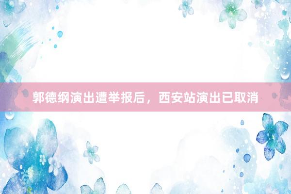 郭德纲演出遭举报后,西安站演出已取消