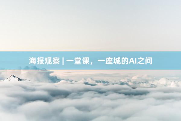 海报观察 | 一堂课，一座城的AI之问