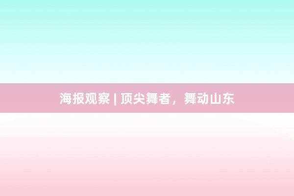 海报观察 | 顶尖舞者，舞动山东