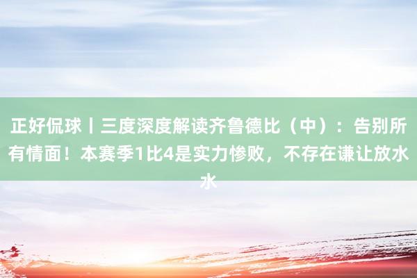 正好侃球丨三度深度解读齐鲁德比（中）：告别所有情面！本赛季1比4是实力惨败，不存在谦让放水
