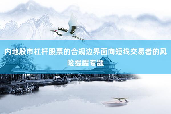 内地股市杠杆股票的合规边界面向短线交易者的风险提醒专题