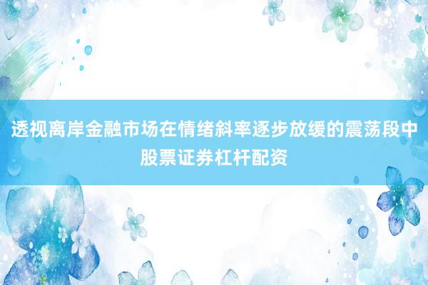 透视离岸金融市场在情绪斜率逐步放缓的震荡段中股票证券杠杆配资