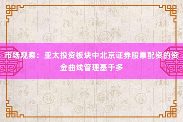 市场观察：亚太投资板块中北京证券股票配资的资金曲线管理基于多