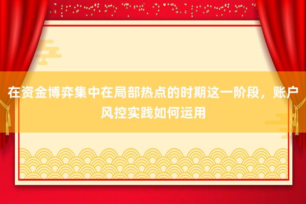在资金博弈集中在局部热点的时期这一阶段，账户风控实践如何运用