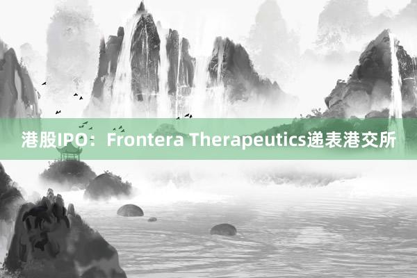 港股IPO：Frontera Therapeutics递表港交所