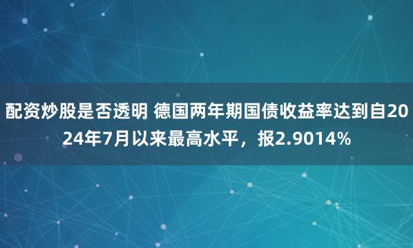 配资炒股是否透明 德国两年期国债收益率达到自2024年7月以来最高水平，报2.9014%