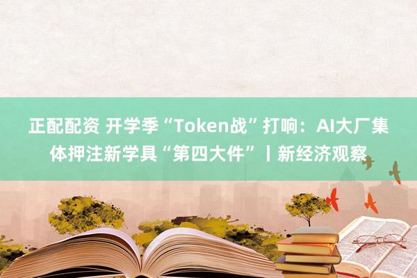 正配配资 开学季“Token战”打响：AI大厂集体押注新学具“第四大件”丨新经济观察