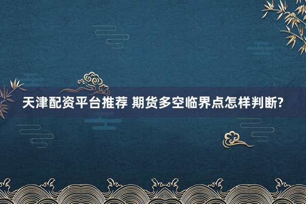 天津配资平台推荐 期货多空临界点怎样判断?