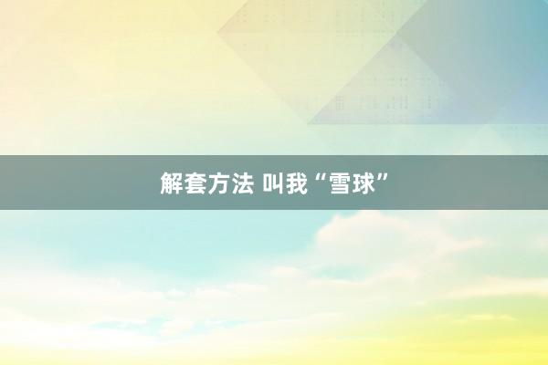 解套方法 叫我“雪球”