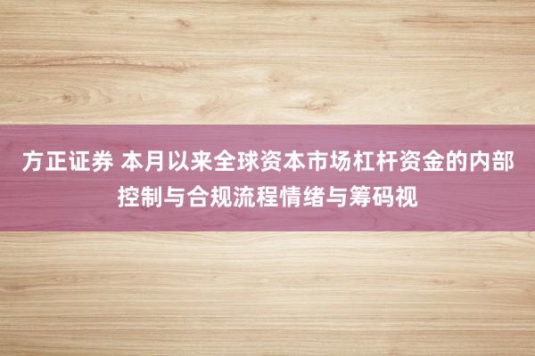 方正证券 本月以来全球资本市场杠杆资金的内部控制与合规流程情绪与筹码视