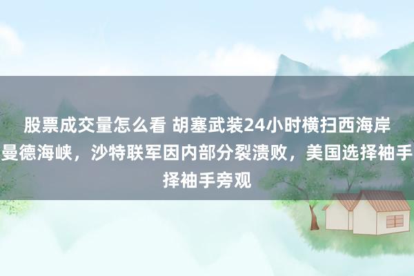 股票成交量怎么看 胡塞武装24小时横扫西海岸控制曼德海峡，沙特联军因内部分裂溃败，美国选择袖手旁观