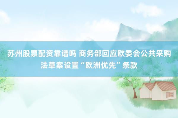 苏州股票配资靠谱吗 商务部回应欧委会公共采购法草案设置“欧洲优先”条款