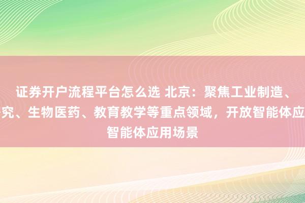证券开户流程平台怎么选 北京：聚焦工业制造、科学研究、生物医药、教育教学等重点领域，开放智能体应用场景