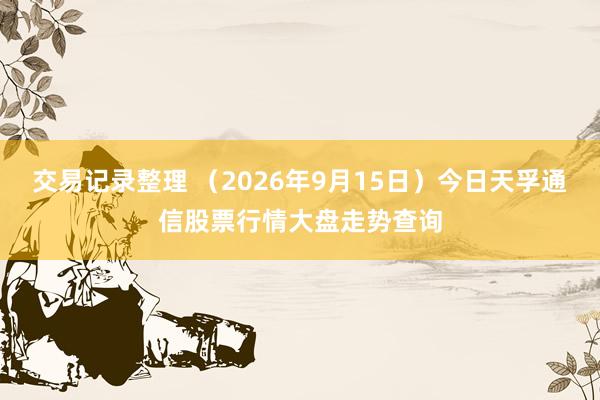 交易记录整理 （2026年9月15日）今日天孚通信股票行情大盘走势查询