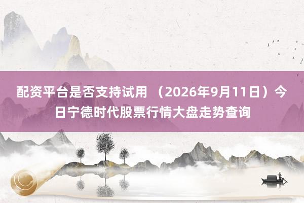 配资平台是否支持试用 （2026年9月11日）今日宁德时代股票行情大盘走势查询