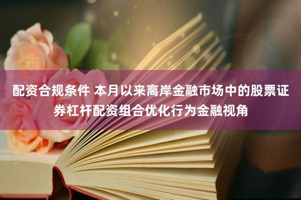 配资合规条件 本月以来离岸金融市场中的股票证券杠杆配资组合优化行为金融视角