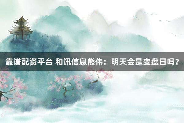 靠谱配资平台 和讯信息熊伟：明天会是变盘日吗？