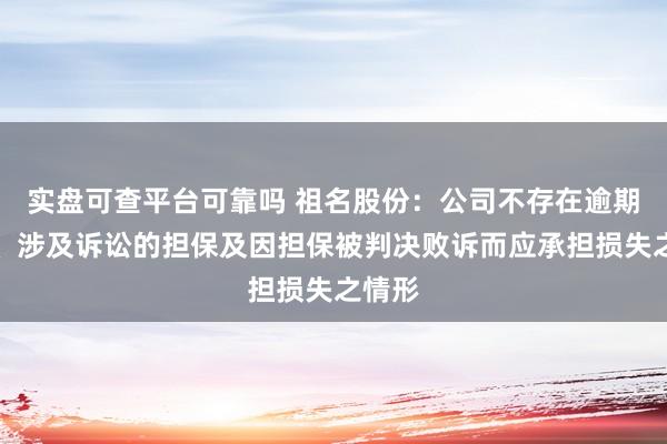 实盘可查平台可靠吗 祖名股份：公司不存在逾期担保、涉及诉讼的担保及因担保被判决败诉而应承担损失之情形