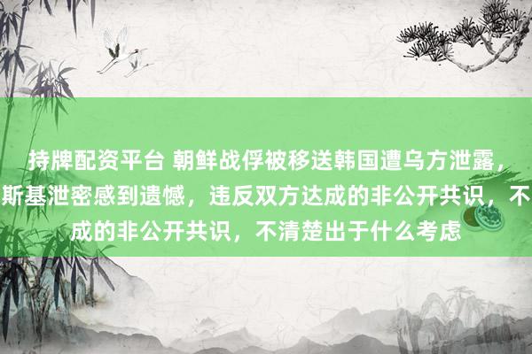 持牌配资平台 朝鲜战俘被移送韩国遭乌方泄露，韩国总统：对泽连斯基泄密感到遗憾，违反双方达成的非公开共识，不清楚出于什么考虑