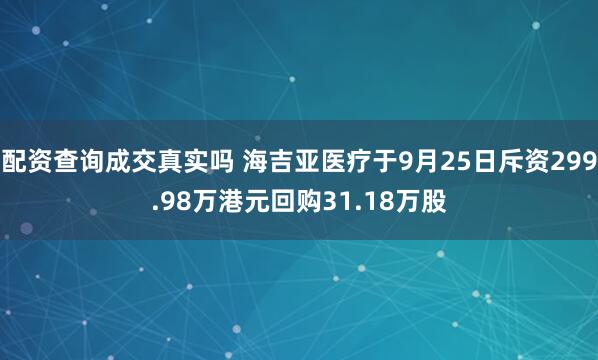 配资查询成交真实吗 海吉亚医疗于9月25日斥资299.98万港元回购31.18万股