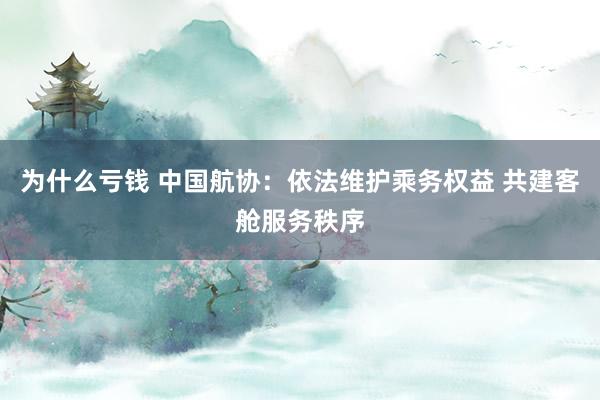 为什么亏钱 中国航协：依法维护乘务权益 共建客舱服务秩序