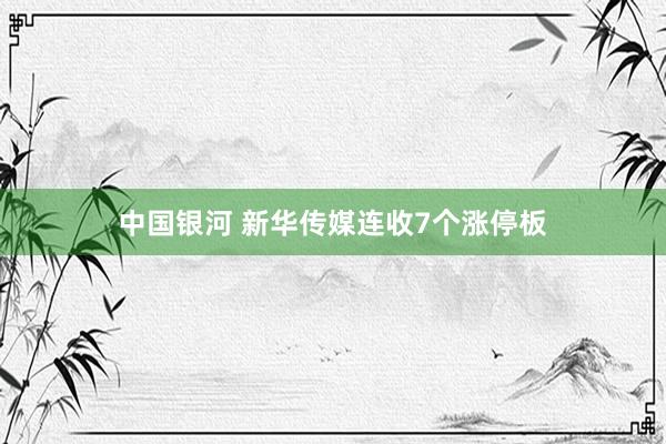 中国银河 新华传媒连收7个涨停板