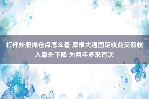 杠杆炒股爆仓点怎么看 摩根大通固定收益交易收入意外下降 为两年多来首次
