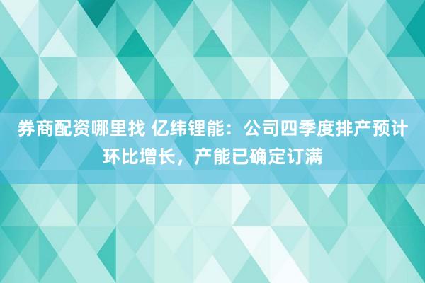 券商配资哪里找 亿纬锂能：公司四季度排产预计环比增长，产能已确定订满